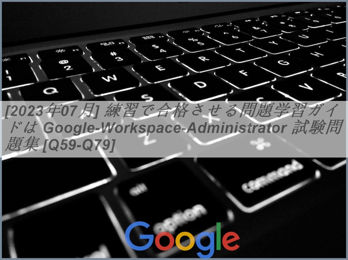 [2023年07月] 練習で合格させる問題学習ガイドは Google-Workspace-Administrator 試験問題集 [Q59 ...