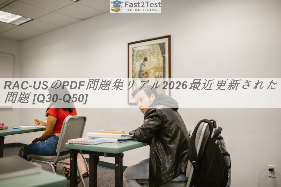 RAC-USのPDF問題集リアル2026最近更新された問題 [Q30-Q50] | Fast2test